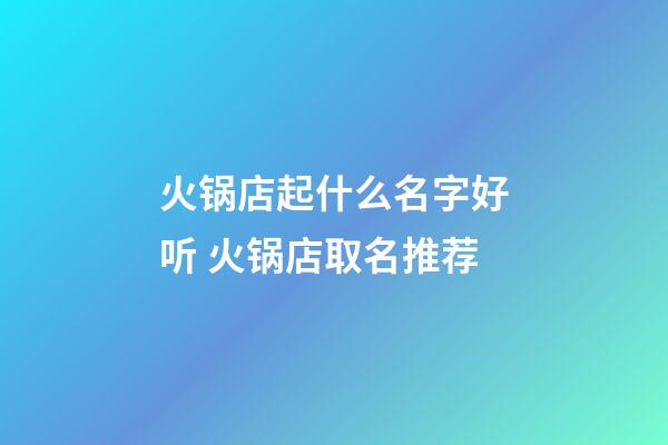 火锅店起什么名字好听 火锅店取名推荐-第1张-店铺起名-玄机派